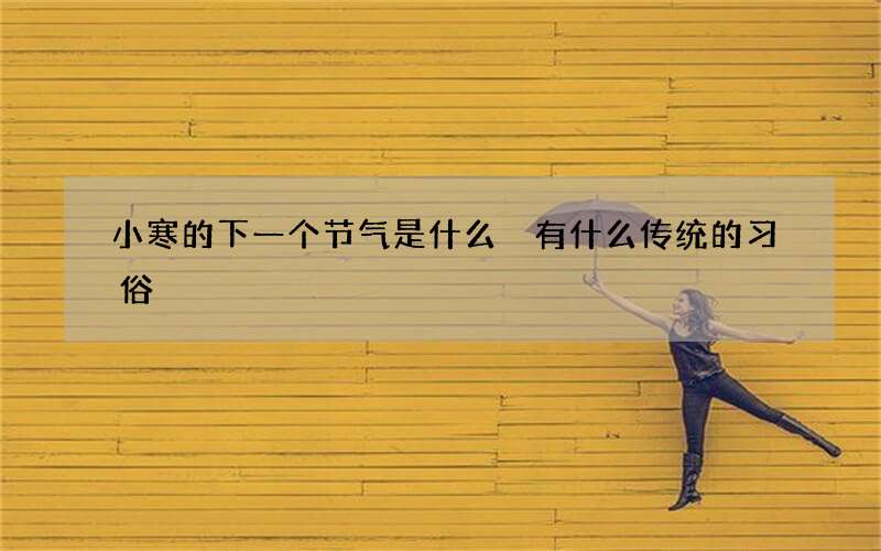 小寒的下一个节气是什么 有什么传统的习俗